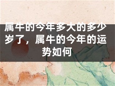 属牛的今年多大的多少岁了,属牛的今年的运势如何