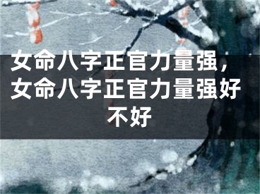 女命八字正官力量强,女命八字正官力量强好不好