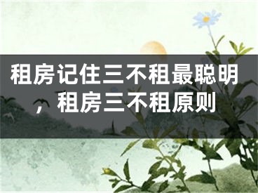 租房记住三不租最聪明，租房三不租原则