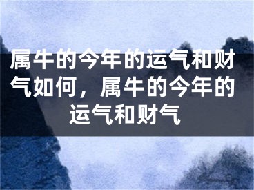 属牛的今年的运气和财气如何,属牛的今年的运气和财气