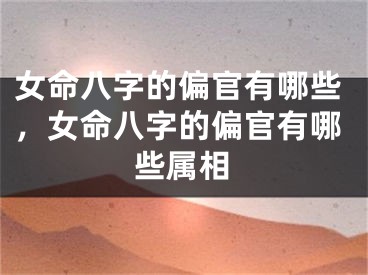女命八字的偏官有哪些，女命八字的偏官有哪些属相