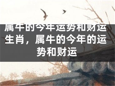 属牛的今年运势和财运生肖,属牛的今年的运势和财运