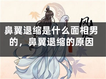 鼻翼退缩是什么面相男的，鼻翼退缩的原因