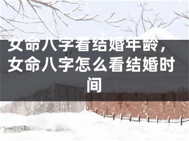 女命八字看结婚年龄,女命八字怎么看结婚时间