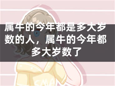 属牛的今年都是多大岁数的人,属牛的今年都多大岁数了
