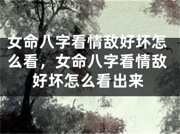 女命八字看情敌好坏怎么看，女命八字看情敌好坏怎么看出来