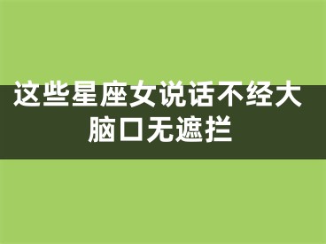 这些星座女说话不经大脑口无遮拦