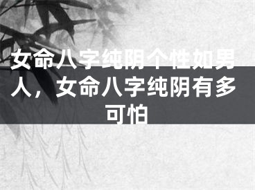 女命八字纯阴个性如男人,女命八字纯阴有多可怕