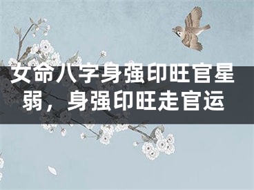 女命八字身强印旺官星弱,身强印旺走官运