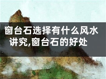 窗台石选择有什么风水讲究,窗台石的好处