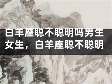 白羊座聪不聪明吗男生女生，白羊座聪不聪明
