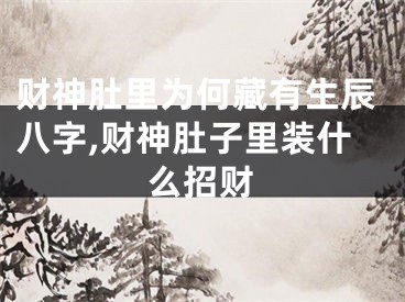 财神肚里为何藏有生辰八字,财神肚子里装什么招财