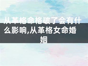 从革格命格破了会有什么影响,从革格女命婚姻