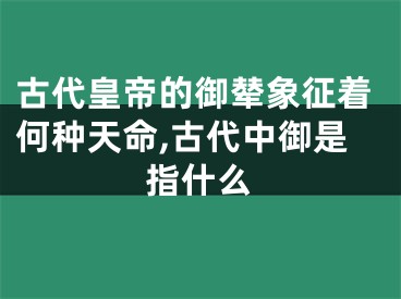 古代皇帝的御辇象征着何种天命,古代中御是指什么