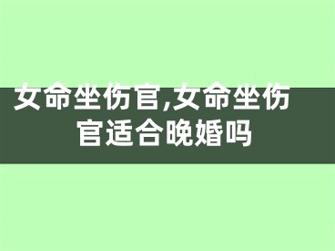 女命坐伤官,女命坐伤官适合晚婚吗