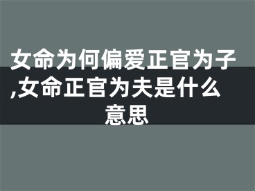 女命为何偏爱正官为子,女命正官为夫是什么意思