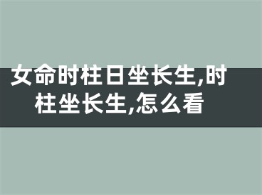 女命时柱日坐长生,时柱坐长生,怎么看