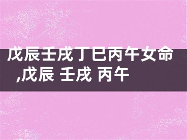 戊辰壬戌丁巳丙午女命,戊辰 壬戌 丙午