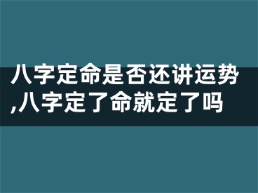 八字定命是否还讲运势,八字定了命就定了吗