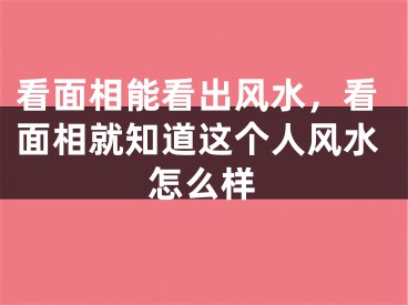 看面相能看出风水，看面相就知道这个人风水怎么样