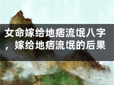 女命嫁给地痞流氓八字，嫁给地痞流氓的后果