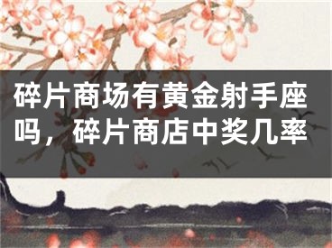 碎片商场有黄金射手座吗，碎片商店中奖几率