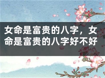 女命是富贵的八字，女命是富贵的八字好不好
