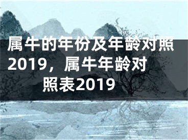 属牛的年份及年龄对照2019，属牛年龄对照表2019