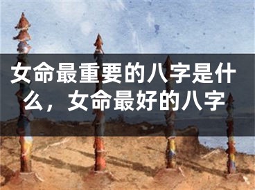 女命最重要的八字是什么,女命最好的八字