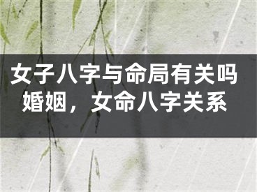 女子八字与命局有关吗婚姻,女命八字关系