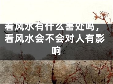 看风水有什么害处吗,看风水会不会对人有影响