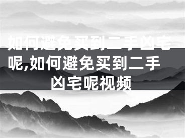 如何避免买到二手凶宅呢,如何避免买到二手凶宅呢视频