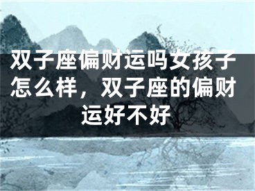 双子座偏财运吗女孩子怎么样，双子座的偏财运好不好