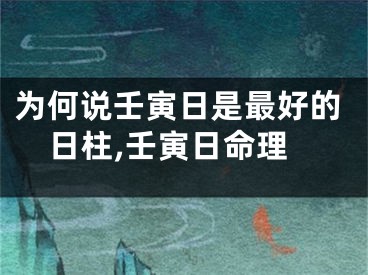 为何说壬寅日是最好的日柱,壬寅日命理