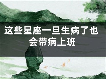 这些星座一旦生病了也会带病上班