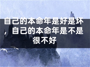 自己的本命年是好是坏,自己的本命年是不是很不好