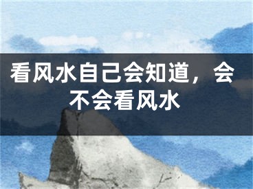 看风水自己会知道,会不会看风水