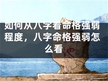 如何从八字看命格强弱程度,八字命格强弱怎么看