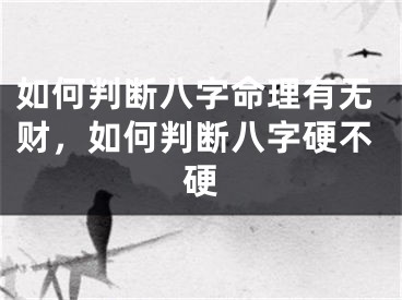如何判断八字命理有无财，如何判断八字硬不硬