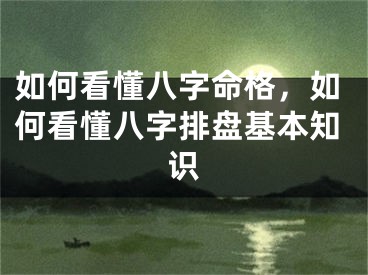 如何看懂八字命格,如何看懂八字排盘基本知识