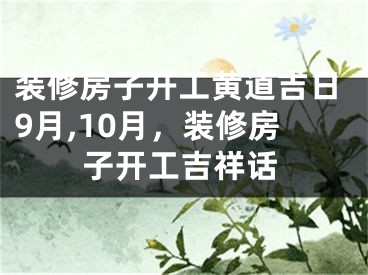 装修房子开工黄道吉日9月,10月,装修房子开工吉祥话
