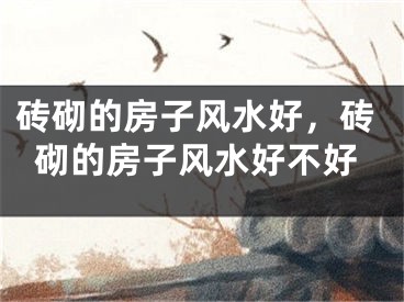 砖砌的房子风水好，砖砌的房子风水好不好