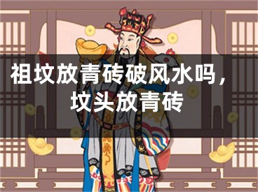 祖坟放青砖破风水吗，坟头放青砖