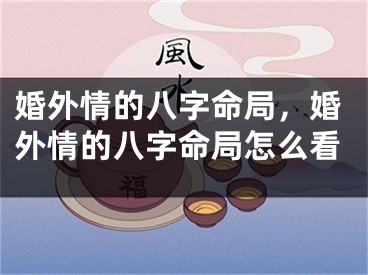 婚外情的八字命局，婚外情的八字命局怎么看