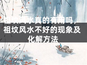 祖坟风水真的有用吗,祖坟风水不好的现象及化解方法