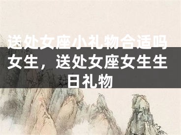 送处女座小礼物合适吗女生，送处女座女生生日礼物