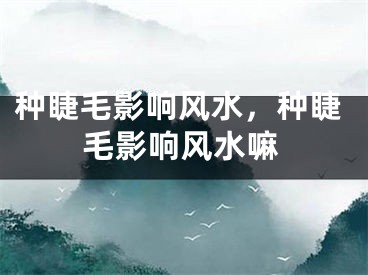 种睫毛影响风水，种睫毛影响风水嘛