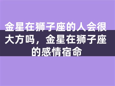金星在狮子座的人会很大方吗，金星在狮子座的感情宿命