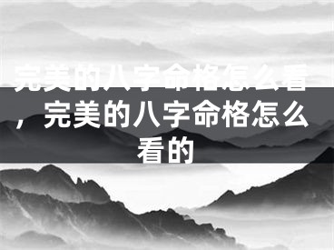 完美的八字命格怎么看,完美的八字命格怎么看的