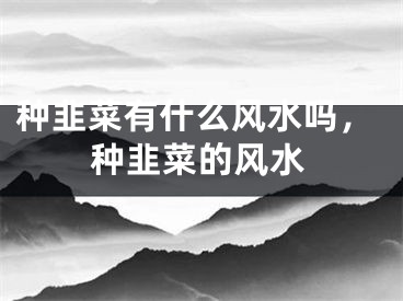 种韭菜有什么风水吗，种韭菜的风水